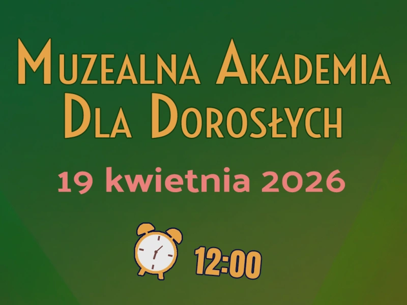 Muzealna akademia dla dorosłych 19 kwietnia 2026 godz. 12.00